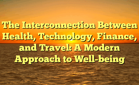 The Interconnection Between Health, Technology, Finance, and Travel: A Modern Approach to Well-being