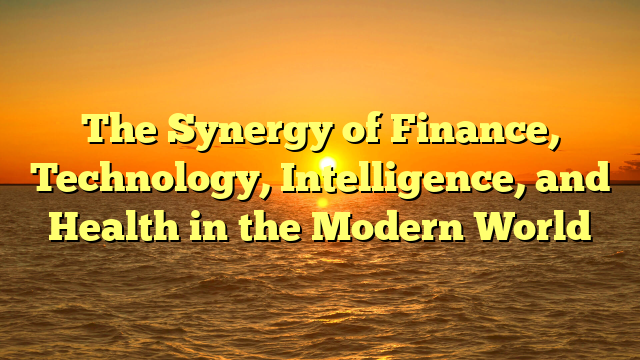 The Synergy of Finance, Technology, Intelligence, and Health in the Modern World