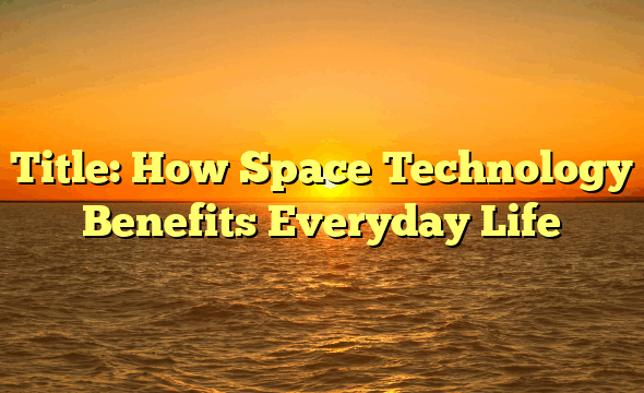 Title: How Space Technology Benefits Everyday Life