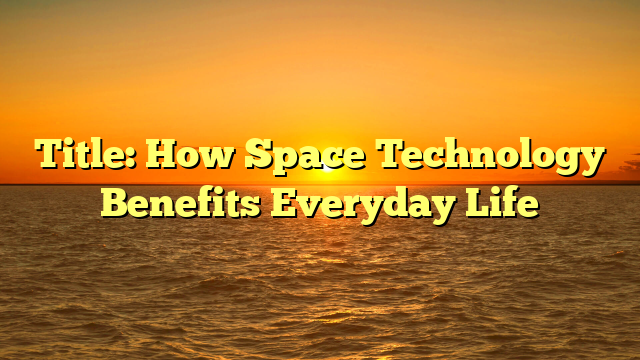 Title: How Space Technology Benefits Everyday Life