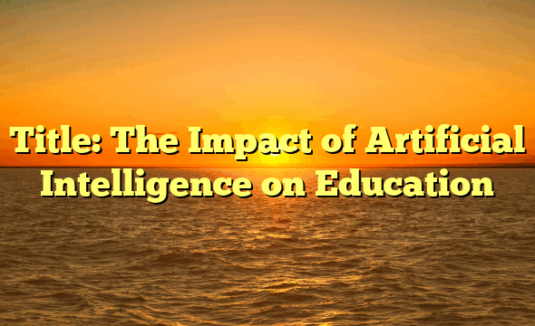 Title: The Impact of Artificial Intelligence on Education