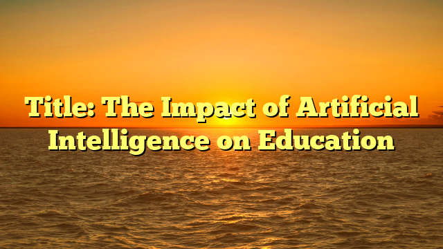 Title: The Impact of Artificial Intelligence on Education