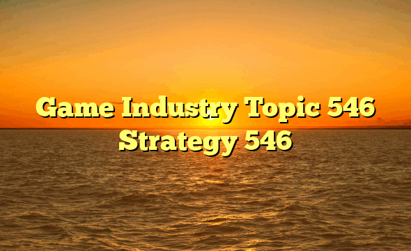 Game Industry Topic 546 Strategy 546