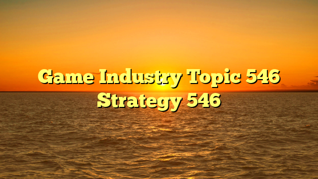 Game Industry Topic 546 Strategy 546