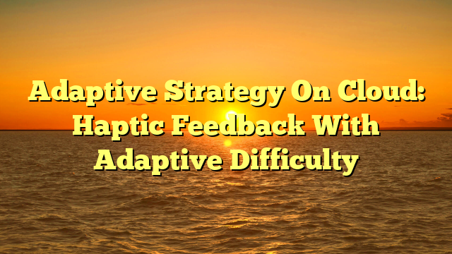 Adaptive Strategy On Cloud: Haptic Feedback With Adaptive Difficulty