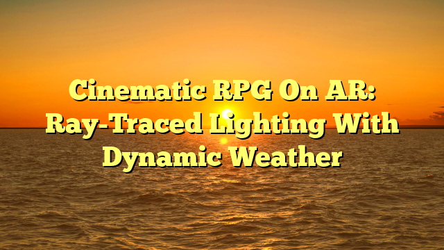 Cinematic RPG On AR: Ray-Traced Lighting With Dynamic Weather