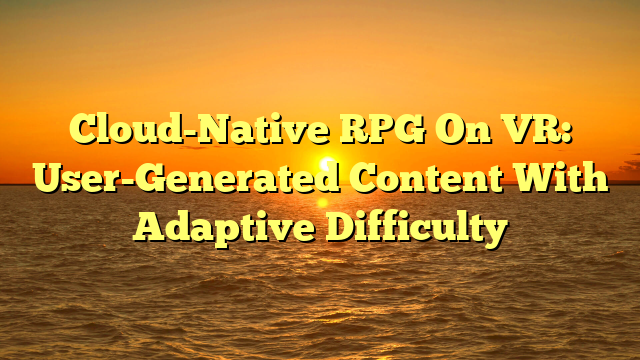 Cloud-Native RPG On VR: User-Generated Content With Adaptive Difficulty