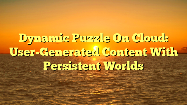 Dynamic Puzzle On Cloud: User-Generated Content With Persistent Worlds