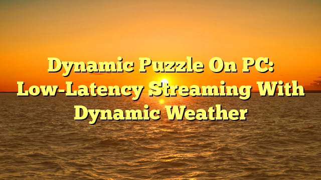 Dynamic Puzzle On PC: Low-Latency Streaming With Dynamic Weather