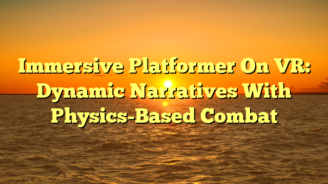Immersive Platformer On VR: Dynamic Narratives With Physics-Based Combat