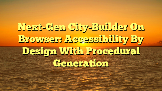 Next-Gen City-Builder On Browser: Accessibility By Design With Procedural Generation