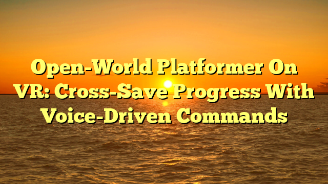 Open-World Platformer On VR: Cross-Save Progress With Voice-Driven Commands