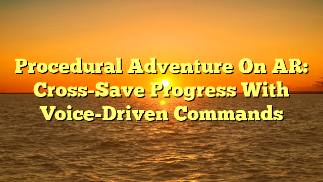 Procedural Adventure On AR: Cross-Save Progress With Voice-Driven Commands