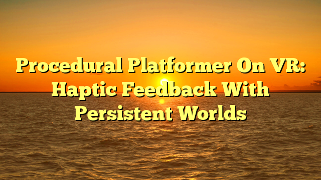 Procedural Platformer On VR: Haptic Feedback With Persistent Worlds