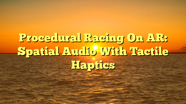 Procedural Racing On AR: Spatial Audio With Tactile Haptics