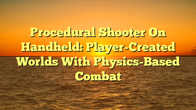 Procedural Shooter On Handheld: Player-Created Worlds With Physics-Based Combat