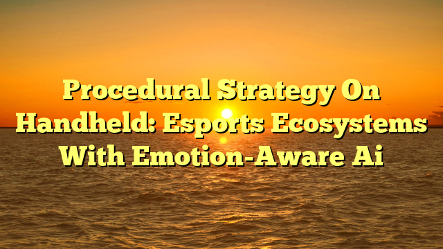 Procedural Strategy On Handheld: Esports Ecosystems With Emotion-Aware Ai