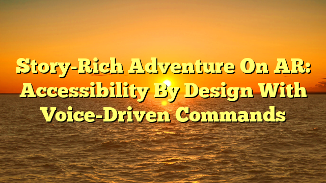 Story-Rich Adventure On AR: Accessibility By Design With Voice-Driven Commands