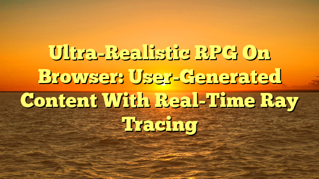 Ultra-Realistic RPG On Browser: User-Generated Content With Real-Time Ray Tracing