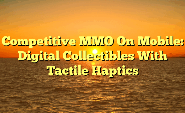 Competitive MMO On Mobile: Digital Collectibles With Tactile Haptics
