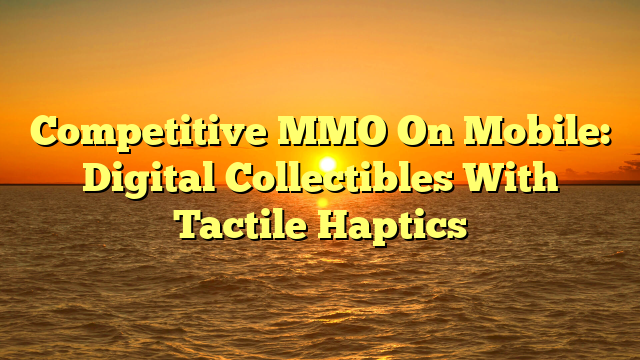 Competitive MMO On Mobile: Digital Collectibles With Tactile Haptics