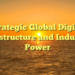 Strategic Global Digital Infrastructure and Industrial Power