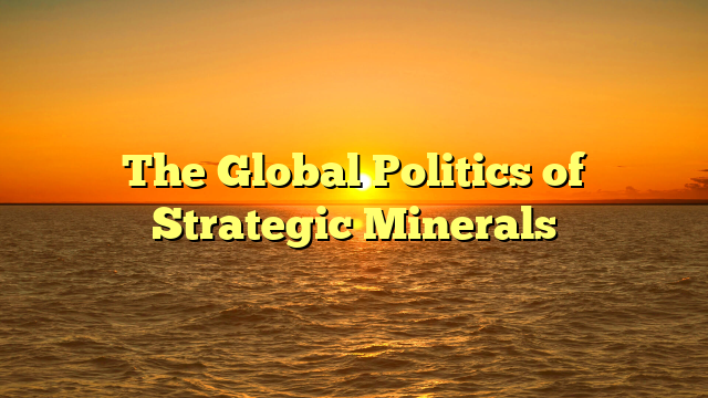 The Global Politics of Strategic Minerals