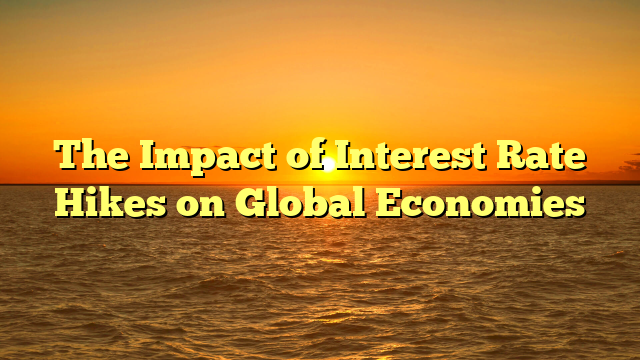 The Impact of Interest Rate Hikes on Global Economies