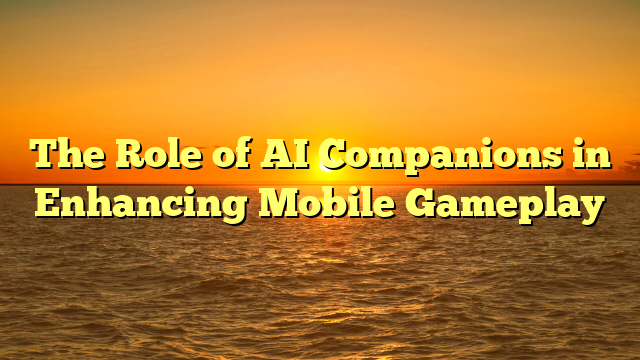 The Role of AI Companions in Enhancing Mobile Gameplay