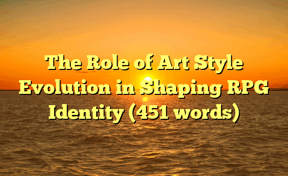 The Role of Art Style Evolution in Shaping RPG Identity (451 words)