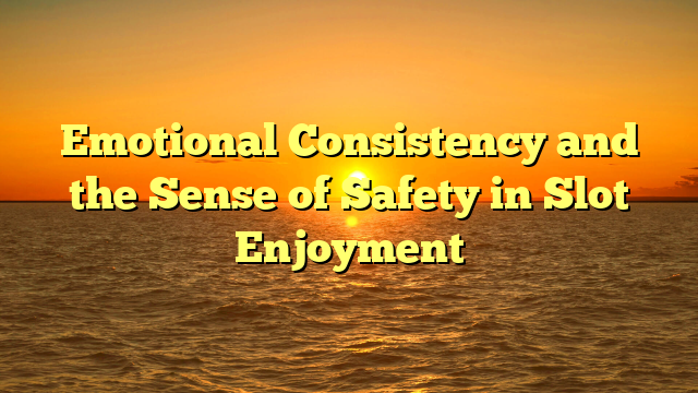 Emotional Consistency and the Sense of Safety in Slot Enjoyment