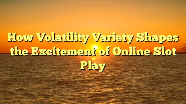 How Volatility Variety Shapes the Excitement of Online Slot Play