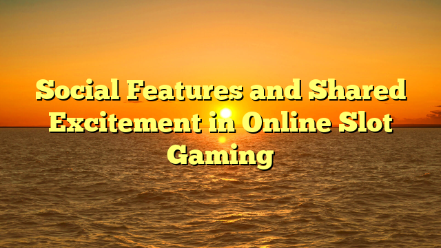 Social Features and Shared Excitement in Online Slot Gaming