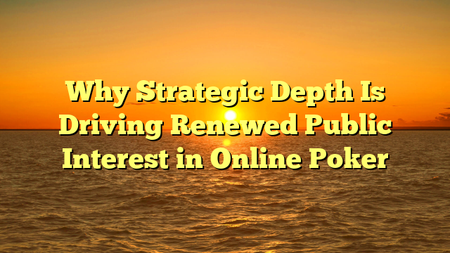 Why Strategic Depth Is Driving Renewed Public Interest in Online Poker