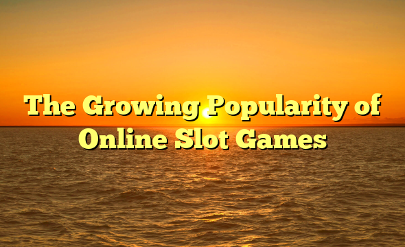 The Growing Popularity of Online Slot Games