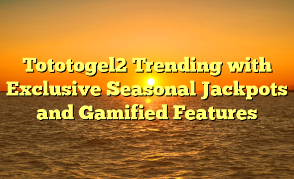 Tototogel2 Trending with Exclusive Seasonal Jackpots and Gamified Features