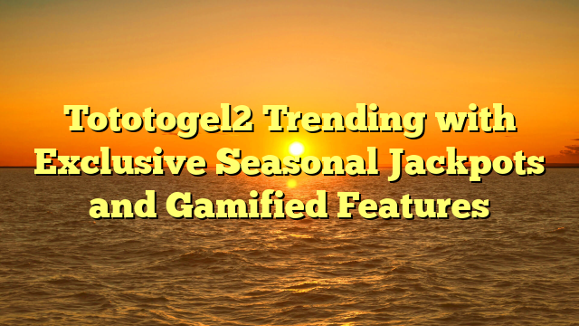Tototogel2 Trending with Exclusive Seasonal Jackpots and Gamified Features