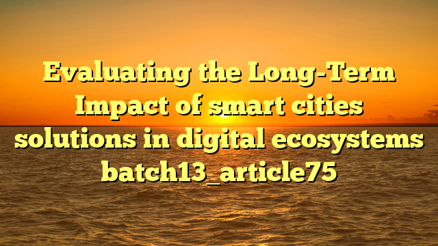 Evaluating the Long-Term Impact of smart cities solutions in digital ecosystems batch13_article75