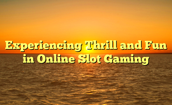 Experiencing Thrill and Fun in Online Slot Gaming