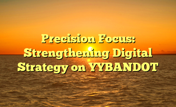 Precision Focus: Strengthening Digital Strategy on YYBANDOT