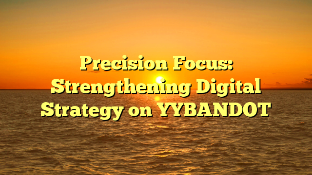 Precision Focus: Strengthening Digital Strategy on YYBANDOT