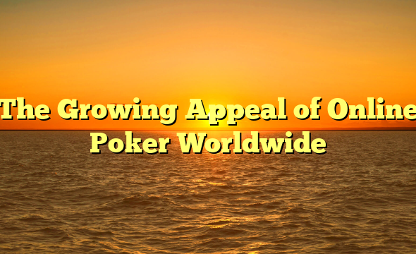 The Growing Appeal of Online Poker Worldwide
