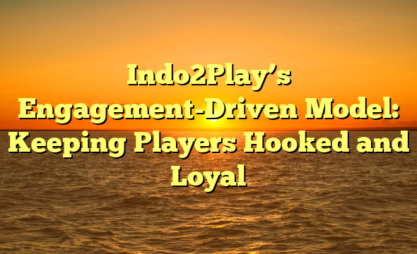 Indo2Play’s Engagement-Driven Model: Keeping Players Hooked and Loyal