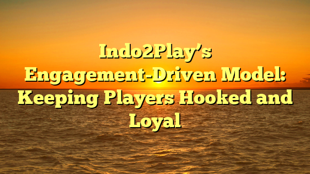 Indo2Play’s Engagement-Driven Model: Keeping Players Hooked and Loyal