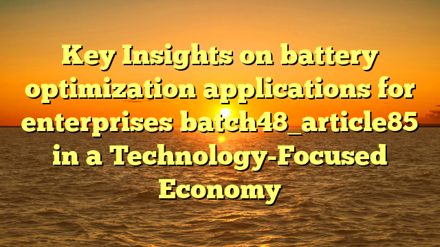 Key Insights on battery optimization applications for enterprises batch48_article85 in a Technology-Focused Economy