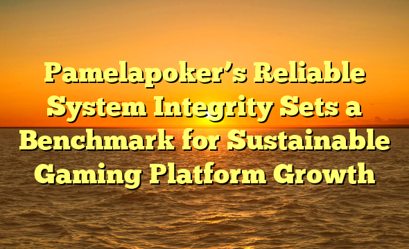 Pamelapoker’s Reliable System Integrity Sets a Benchmark for Sustainable Gaming Platform Growth