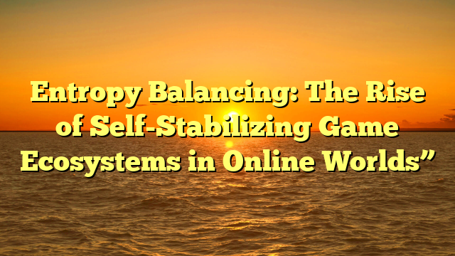Entropy Balancing: The Rise of Self-Stabilizing Game Ecosystems in Online Worlds”