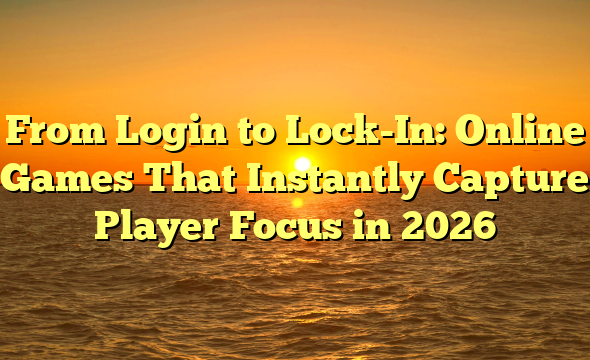 From Login to Lock-In: Online Games That Instantly Capture Player Focus in 2026