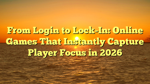 From Login to Lock-In: Online Games That Instantly Capture Player Focus in 2026