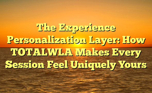 The Experience Personalization Layer: How TOTALWLA Makes Every Session Feel Uniquely Yours